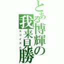 とある博輝の我来見勝（エゴイズム）