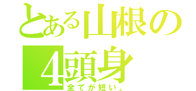 とある山根の４頭身（全てが短い。）