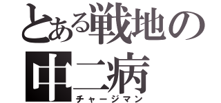 とある戦地の中二病（チャージマン）