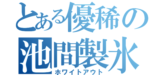 とある優稀の池間製氷（ホワイトアウト）