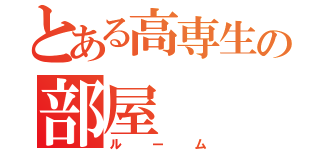 とある高専生の部屋（ルーム）