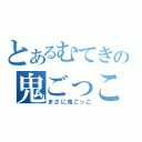 とあるむてきの鬼ごっこ（まさに鬼ごっこ）