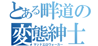 とある畔道の変態紳士（マッドエロウォーカー）