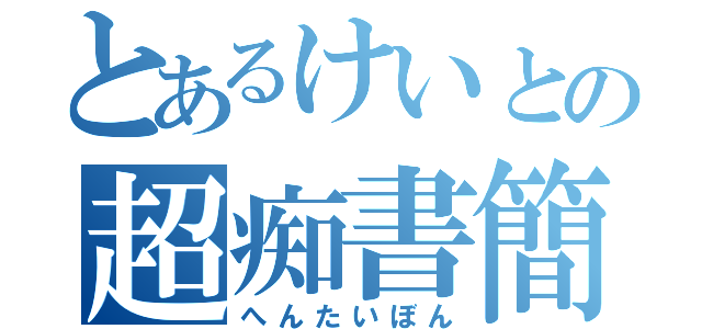 とあるけいとの超痴書簡（へんたいぼん）