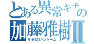 とある異常キチガイの加藤雅樹Ⅱ（サギ会社ハンゲーム）