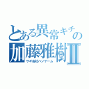 とある異常キチガイの加藤雅樹Ⅱ（サギ会社ハンゲーム）