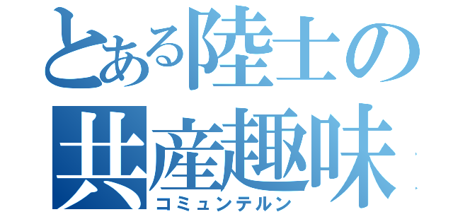 とある陸士の共産趣味（コミュンテルン）