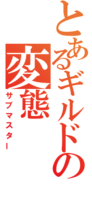 とあるギルドの変態（サブマスター）