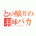 とある醸芳の羽球バカ（シングルス）