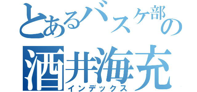 とあるバスケ部の酒井海充（インデックス）