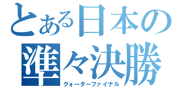 とある日本の準々決勝（クォーターファイナル）