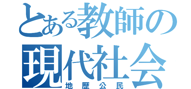 とある教師の現代社会（地歴公民）