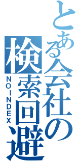 とある会社の検索回避（ＮＯＩＮＤＥＸ）