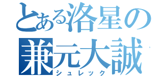 とある洛星の兼元大誠（シュレック）