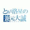 とある洛星の兼元大誠（シュレック）