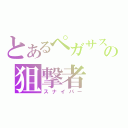 とあるペガサスの狙撃者（スナイパー）