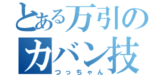 とある万引のカバン技（つっちゃん）