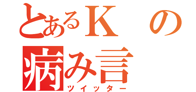 とあるＫの病み言（ツイッター）