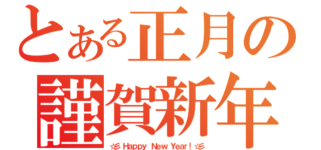 とある正月の謹賀新年（☆彡 Ｈａｐｐｙ Ｎｅｗ Ｙｅａｒ！☆彡）