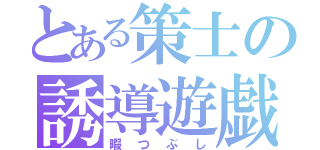 とある策士の誘導遊戯（暇つぶし）