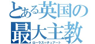 とある英国の最大主教（ローラス＝チュアート）