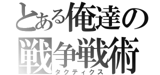 とある俺達の戦争戦術（タクティクス）