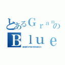 とあるＧｒａｎのＢｌｕｅ（ＳＥＲＩＧＲＡＦＩＡ－ＰＩＮＥＳ－ＴＡＺＡＳ－ＭＯＣＨＩＬＡＳ）