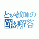 とある教師の鮮烈解答（ソリューション）