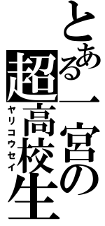 とある一宮の超高校生（ヤリコウセイ）