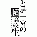 とある一宮の超高校生（ヤリコウセイ）