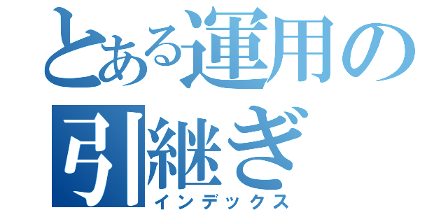 とある運用の引継ぎ（インデックス）