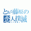 とある藤原の恋人撲滅（リア充潰し）