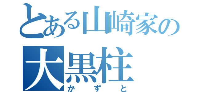 とある山崎家の大黒柱（かずと）