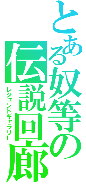 とある奴等の伝説回廊（レジェンドギャラリー）