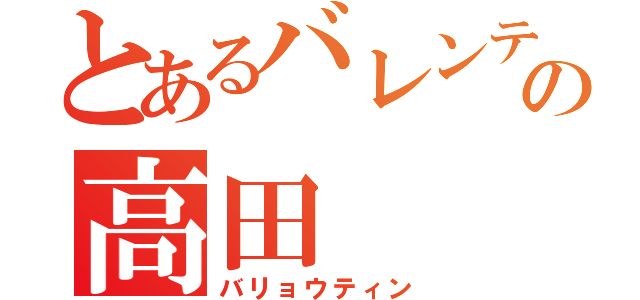 とあるバレンティンの高田（バリョウティン）