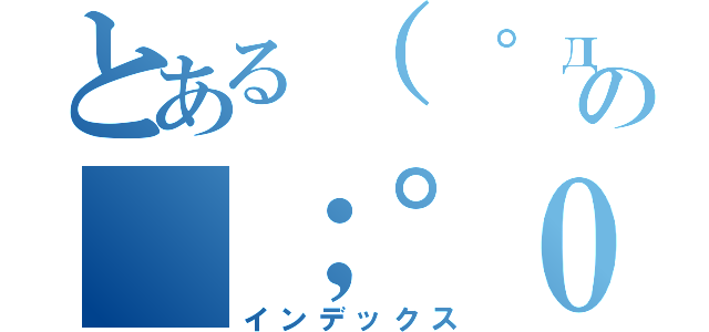 とある（　゜д゜）の（；゜０゜）（インデックス）