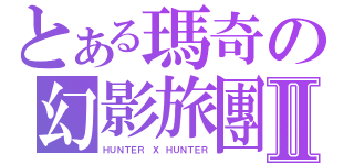 とある瑪奇の幻影旅團Ⅱ（ＨＵＮＴＥＲ Ｘ ＨＵＮＴＥＲ）