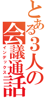 とある３人の会議通話（インデックス）