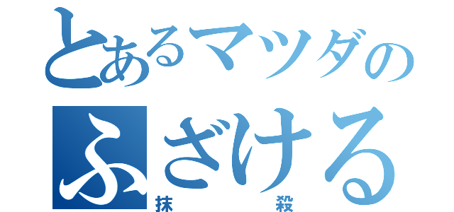 とあるマツダのふざけるな（抹殺）