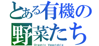 とある有機の野菜たち（Ｏｒｇａｎｉｃ Ｖｅｇｅｔａｂｌｅ）