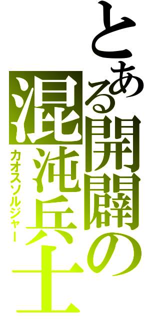 とある開闢の混沌兵士（カオスソルジャー）