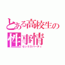 とある高校生の性事情（セックスパーティ）