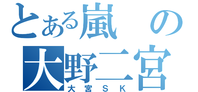 とある嵐の大野二宮（大宮ＳＫ）