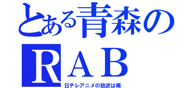 とある青森のＲＡＢ（日テレアニメの放送は稀）