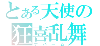 とある天使の狂喜乱舞（ナパーム）