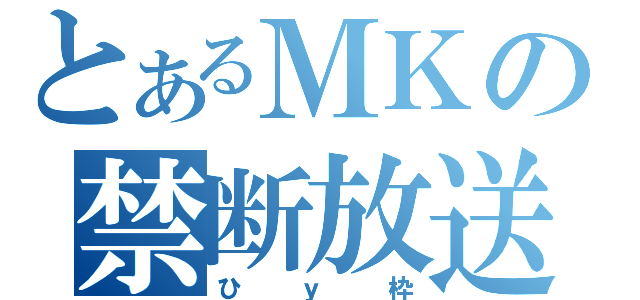 とあるＭＫの禁断放送（ひｙ枠）