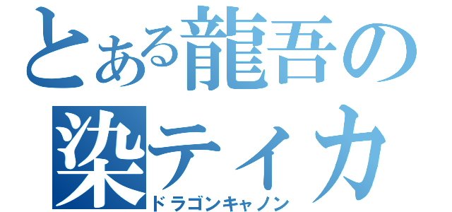 とある龍吾の染ティカル（ドラゴンキャノン）