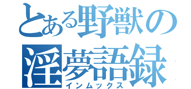 とある野獣の淫夢語録（インムックス）