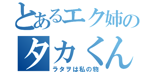 とあるエク姉のタカくん（ラタヲは私の物）