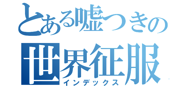 とある嘘つきの世界征服（インデックス）